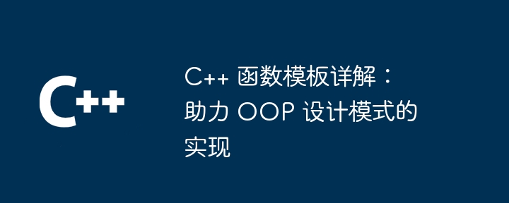 C++ 函数模板详解:助力 OOP 设计模式的实现