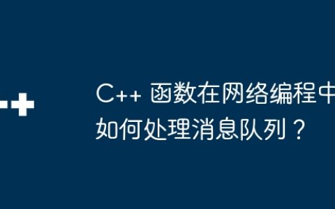 C++ 函数在网络编程中如何处理消息队列？