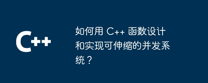 如何用 C++ 函数设计和实现可伸缩的并发系统?