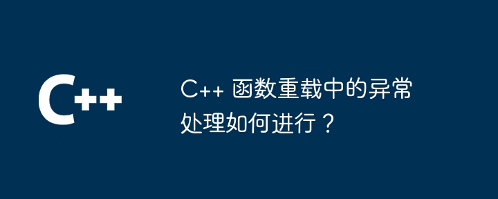 C++ 函数重载中的异常处理如何进行?
