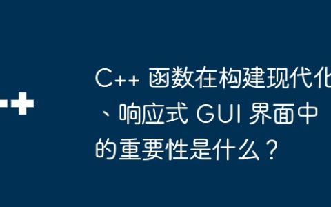 C++ 函数在构建现代化、响应式 GUI 界面中的重要性是什么？