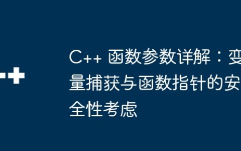 C++ 函数参数详解：变量捕获与函数指针的安全性考虑