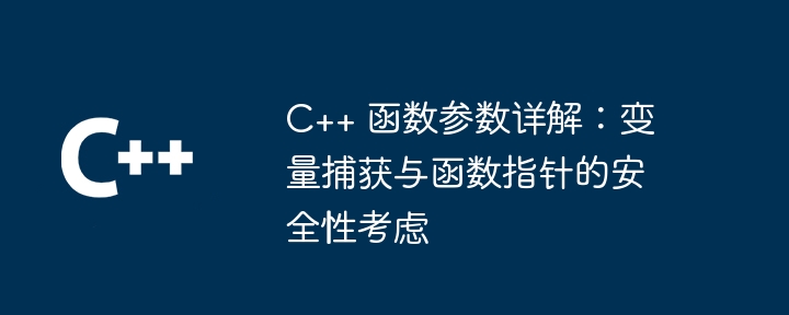 C++ 函数参数详解:变量捕获与函数指针的安全性考虑