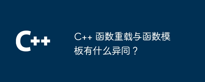 C++ 函数重载与函数模板有什么异同?