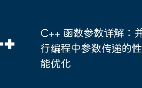 C++ 函数参数详解：并行编程中参数传递的性能优化