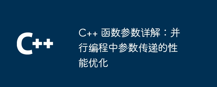 C++ 函数参数详解:并行编程中参数传递的性能优化