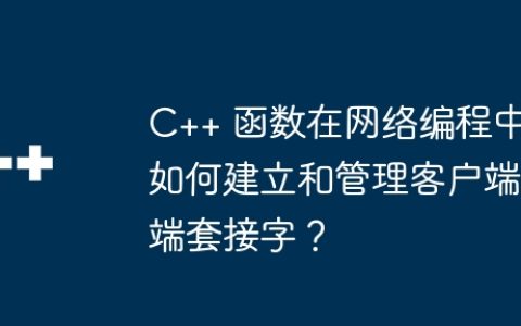 C++ 函数在网络编程中如何建立和管理客户端端套接字？