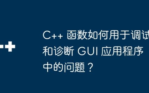 C++ 函数如何用于调试和诊断 GUI 应用程序中的问题？