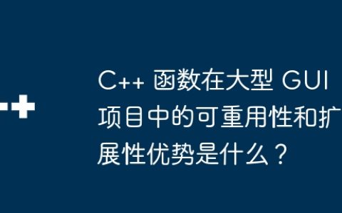 C++ 函数在大型 GUI 项目中的可重用性和扩展性优势是什么？