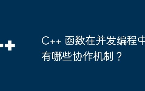 C++ 函数在并发编程中有哪些协作机制？