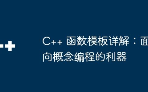C++ 函数模板详解：面向概念编程的利器
