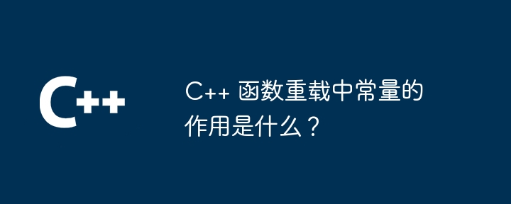 C++ 函数重载中常量的作用是什么?