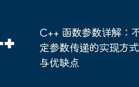 C++ 函数参数详解：不定参数传递的实现方式与优缺点