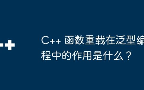 C++ 函数重载在泛型编程中的作用是什么？