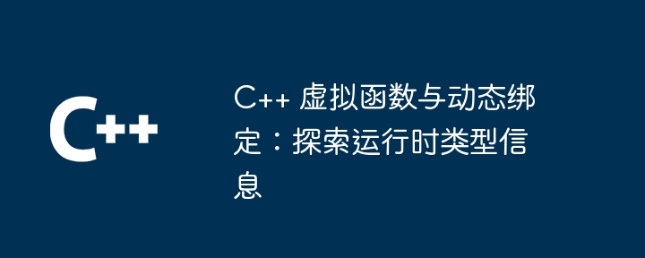 C++ 虚拟函数与动态绑定:探索运行时类型信息