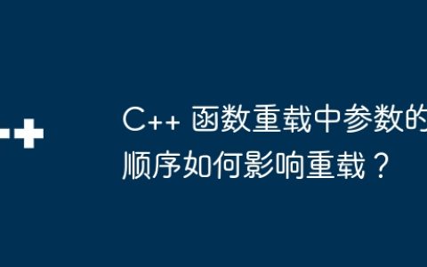 C++ 函数重载中参数的顺序如何影响重载？