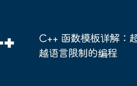 C++ 函数模板详解：超越语言限制的编程