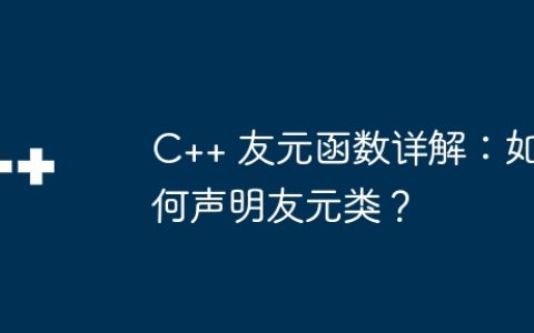 C++ 友元函数详解：如何声明友元类？