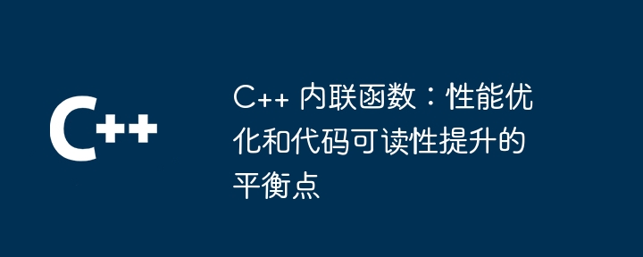 C++ 内联函数:性能优化和代码可读性提升的平衡点