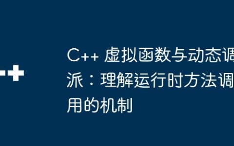 C++ 虚拟函数与动态调派：理解运行时方法调用的机制