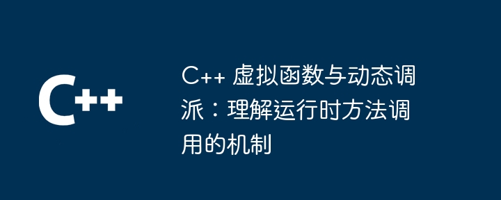 C++ 虚拟函数与动态调派:理解运行时方法调用的机制