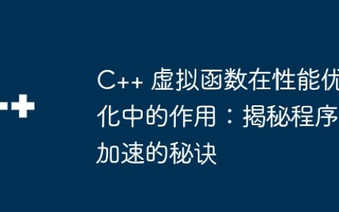 C++ 虚拟函数在性能优化中的作用：揭秘程序加速的秘诀