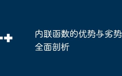 内联函数的优势与劣势全面剖析