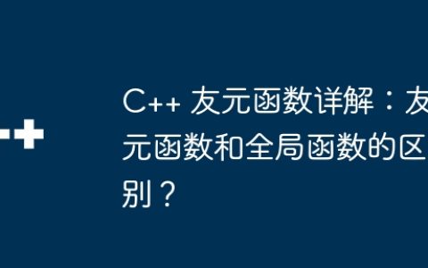 C++ 友元函数详解：友元函数和全局函数的区别？
