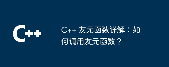 C++ 友元函数详解:如何调用友元函数?