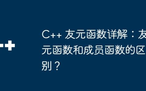 C++ 友元函数详解：友元函数和成员函数的区别？