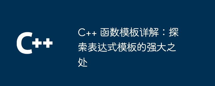 C++ 函数模板详解:探索表达式模板的强大之处