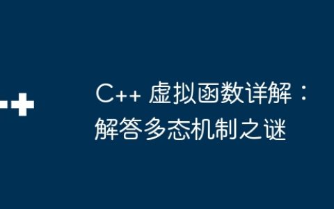 C++ 虚拟函数详解：解答多态机制之谜