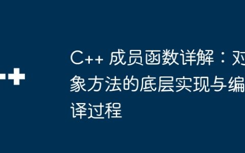 C++ 成员函数详解：对象方法的底层实现与编译过程