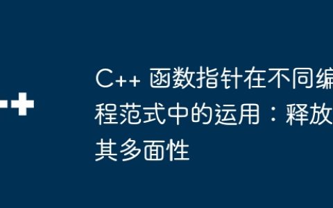 C++ 函数指针在不同编程范式中的运用：释放其多面性