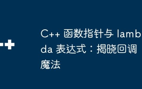 C++ 函数指针与 lambda 表达式：揭晓回调魔法