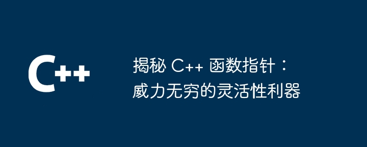 揭秘 C++ 函数指针:威力无穷的灵活性利器