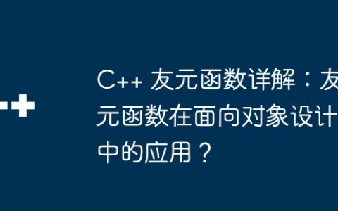 C++ 友元函数详解：友元函数在面向对象设计中的应用？