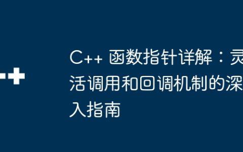 C++ 函数指针详解：灵活调用和回调机制的深入指南