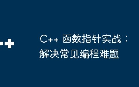 C++ 函数指针实战：解决常见编程难题