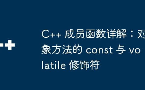 C++ 成员函数详解：对象方法的 const 与 volatile 修饰符