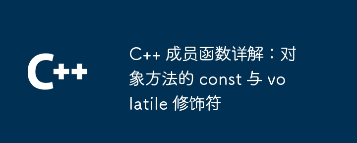 C++ 成员函数详解:对象方法的 const 与 volatile 修饰符