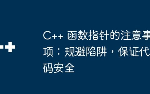 C++ 函数指针的注意事项：规避陷阱，保证代码安全
