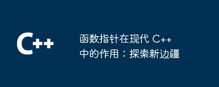 函数指针在现代 C++ 中的作用:探索新边疆
