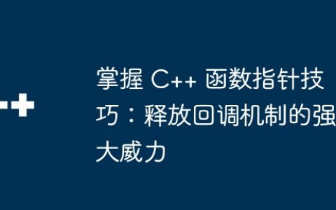 掌握 C++ 函数指针技巧：释放回调机制的强大威力