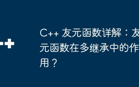 C++ 友元函数详解：友元函数在多继承中的作用？