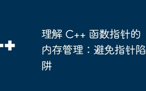 理解 C++ 函数指针的内存管理：避免指针陷阱
