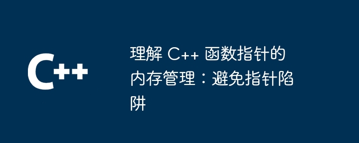 理解 C++ 函数指针的内存管理:避免指针陷阱