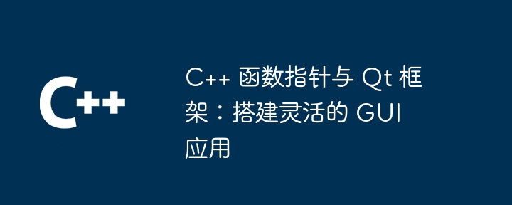 C++ 函数指针与 Qt 框架:搭建灵活的 GUI 应用