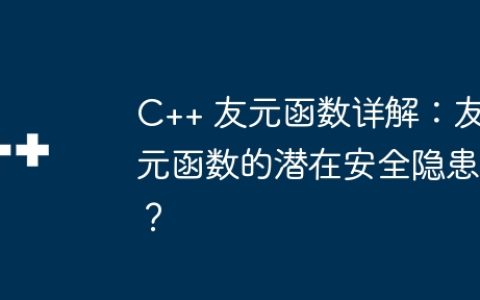 C++ 友元函数详解：友元函数的潜在安全隐患？