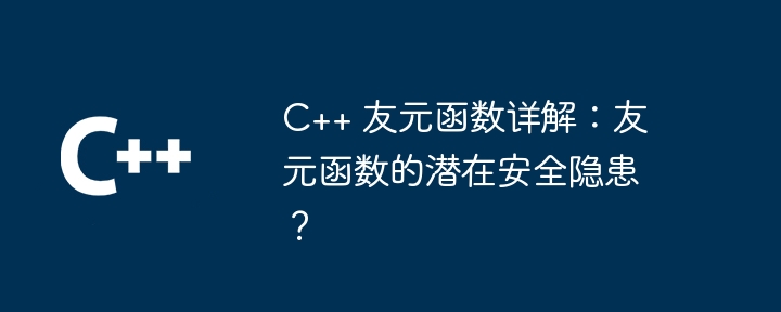 C++ 友元函数详解:友元函数的潜在安全隐患?